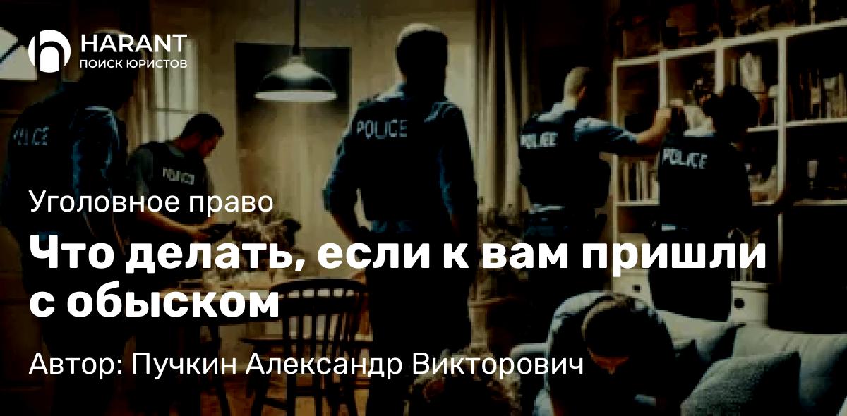 Адвокат Пучкин Александр Викторович объясняет: Что делать, если к вам пришли с обыском