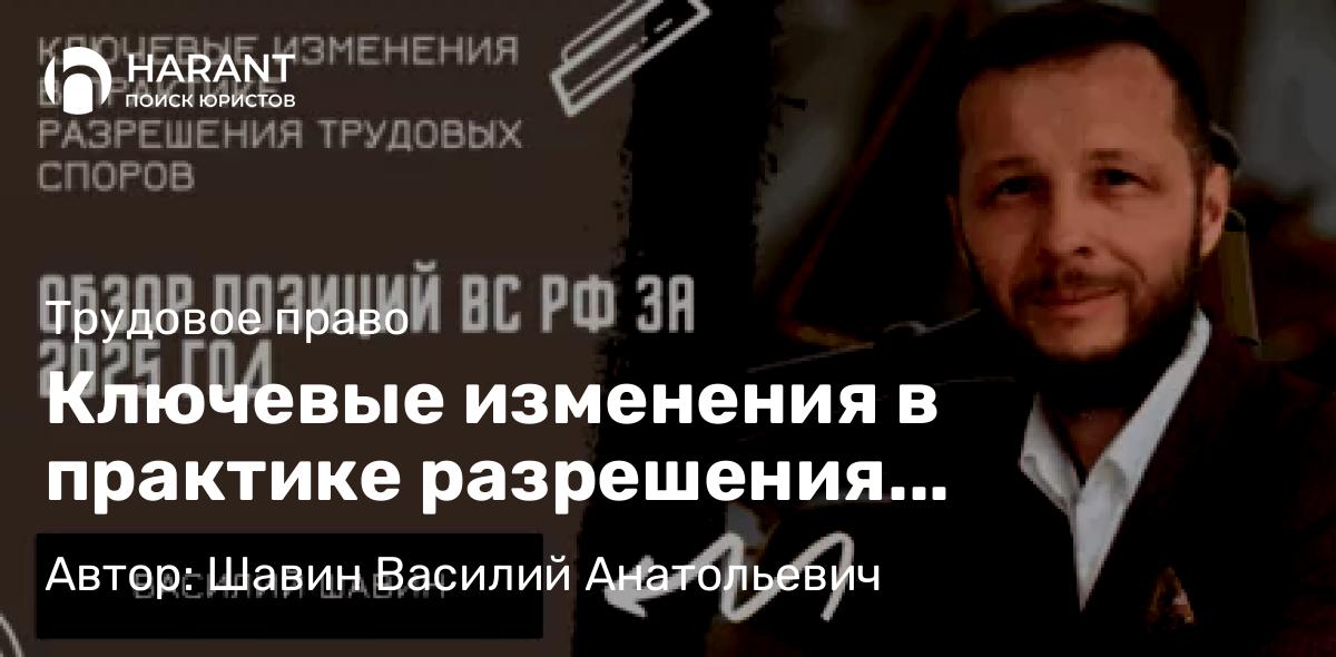 Адвокат Шавин Василий Анатольевич объясняет: Ключевые изменения в практике разрешения трудовых споров: обзор позиций ВС РФ за 2025 год