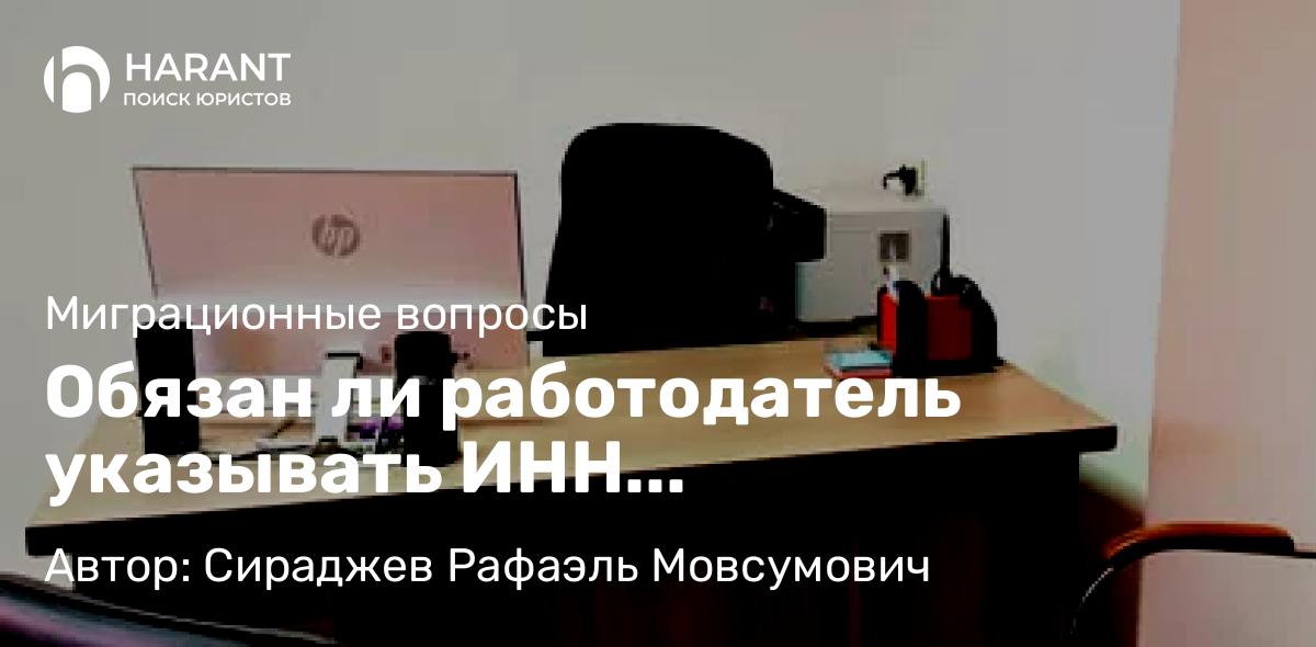 Юрист Сираджев Рафаэль Мовсумович объясняет: Обязан ли работодатель указывать ИНН работника-иностранца при уплате налогов и взносов