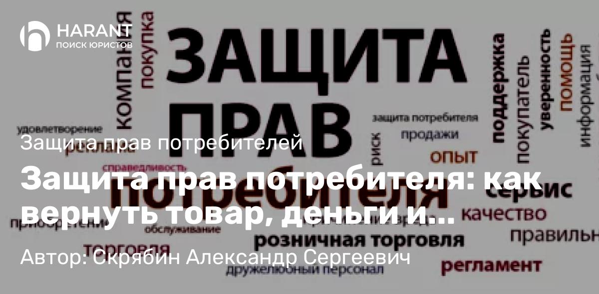 Юрист Скрябин Александр Сергеевич объясняет: Защита прав потребителя: как вернуть товар, деньги и отстоять свои интересы