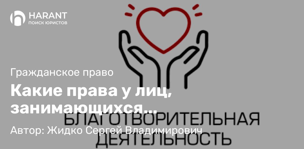 Юрист Жидко Сергей Владимирович объясняет: Какие права у лиц, занимающихся благотворительной деятельностью