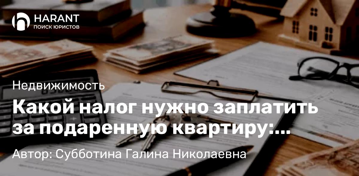 Юрист Субботина Галина Николаевна объясняет: Какой налог нужно заплатить за подаренную квартиру: правила, расчёт и частые ошибки