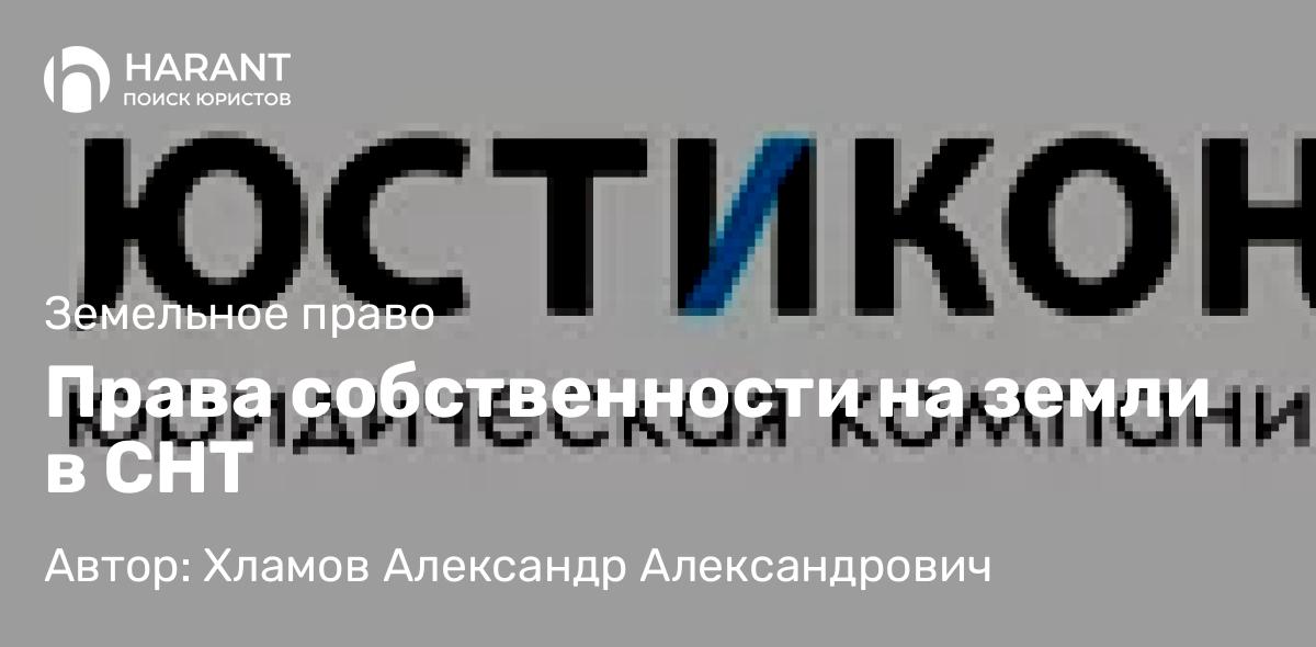 Юрист Хламов Александр Александрович объясняет: Права собственности на земли в СНТ