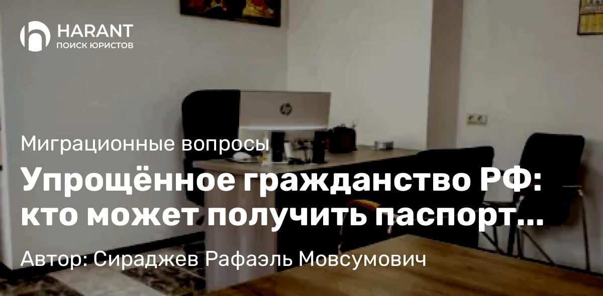 Юрист Сираджев Рафаэль Мовсумович объясняет: Упрощённое гражданство РФ: кто может получить паспорт быстрее