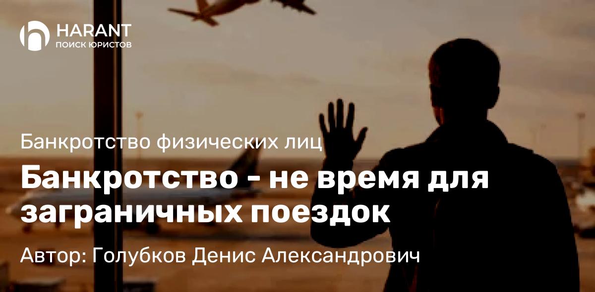 Юрист Голубков Денис Александрович объясняет: Банкротство – не время для заграничных поездок