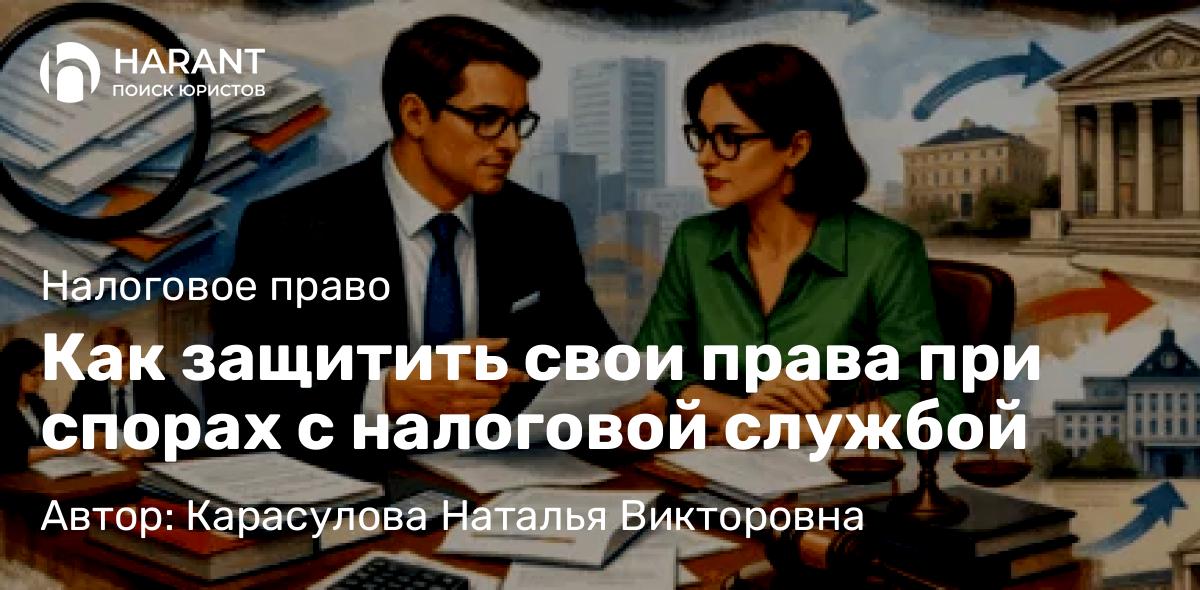 Юрист Карасулова Наталья Викторовна объясняет: Как защитить свои права при спорах с налоговой службой