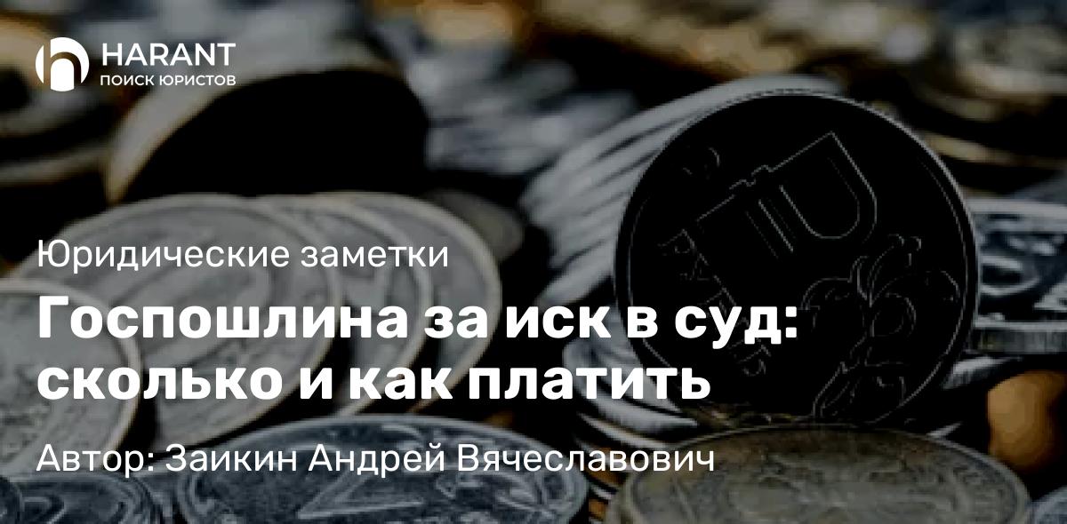 Юрист Заикин Андрей Вячеславович объясняет: Госпошлина за иск в суд: сколько и как платить