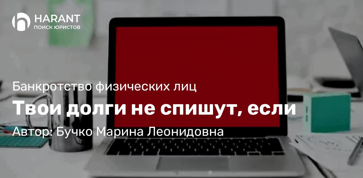 Адвокат Бучко Марина Леонидовна объясняет: Твои долги не спишут, если