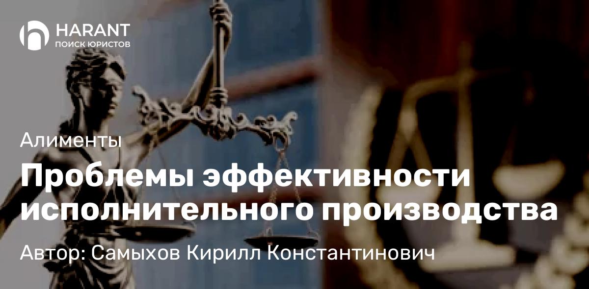 Юрист Самыхов Кирилл Константинович объясняет: Проблемы эффективности исполнительного производства