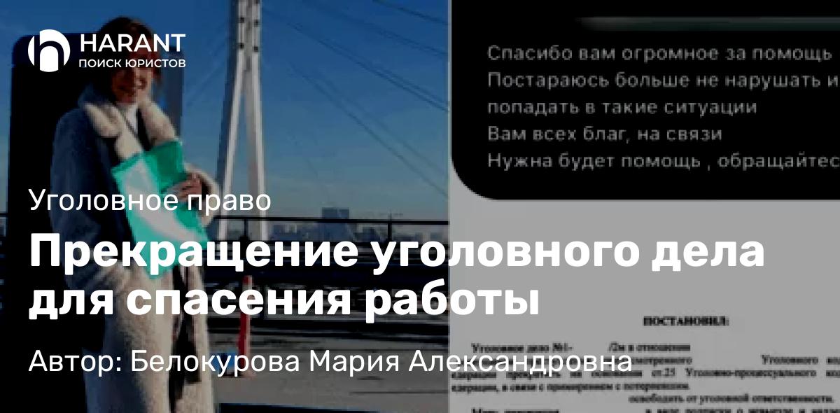 Адвокат Белокурова Мария Александровна объясняет: Прекращение уголовного дела для спасения работы