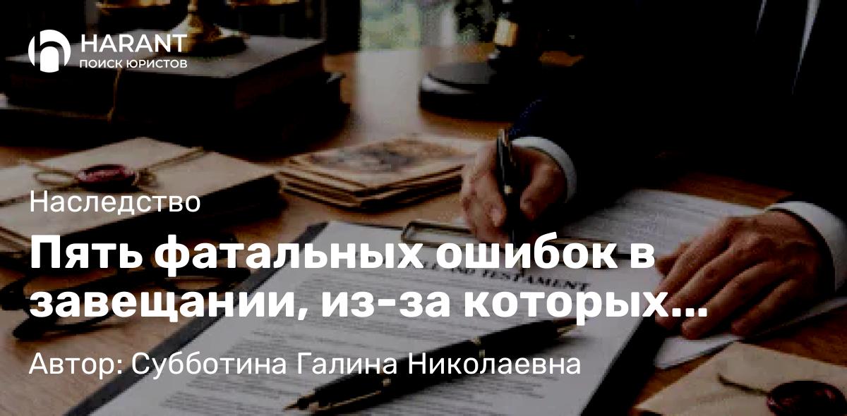 Юрист Субботина Галина Николаевна объясняет: Пять фатальных ошибок в завещании, из-за которых наследство достанется не тем