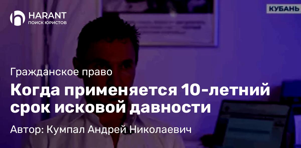 Адвокат Кумпал Андрей Николаевич объясняет: Когда применяется 10-летний срок исковой давности