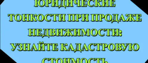 🔍ЮРИДИЧЕСКИЕ ТОНКОСТИ ПРИ ПРОДАЖЕ НЕДВИЖИМОСТИ: УЗНАЙТЕ КАДАСТРОВУЮ СТОИМОСТЬ