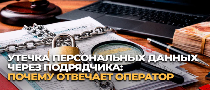 Юрист Воропаев Дмитрий Александрович объясняет: Утечка персональных данных через подрядчика: почему отвечает оператор