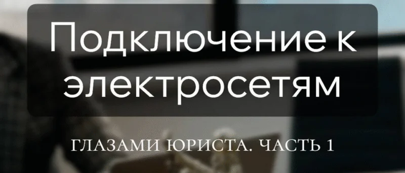 Юрист Мезенцев Михаил Анатольевич объясняет: Подключение к элекросетям, миф или реальность? часть 1