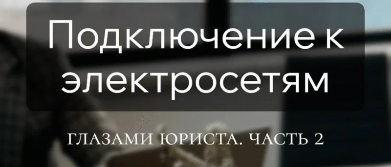 Юрист Мезенцев Михаил Анатольевич объясняет: Подключение к электросетям, миф или реальность? часть 2