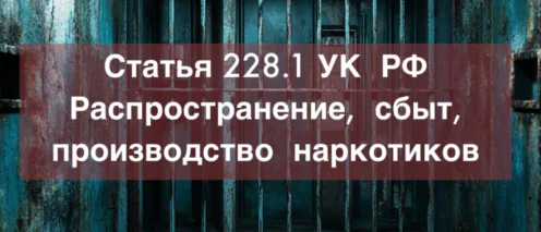 Адвокат по статье 228.1 УК РФ Распространение, сбыт, производство наркотиков – уголовный адвокат