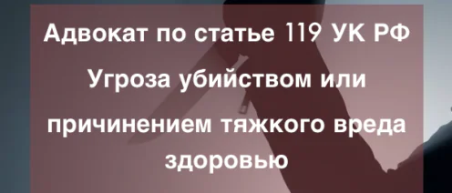 Адвокат по статье 119 УК РФ Угроза убийством или причинением тяжкого вреда здоровью