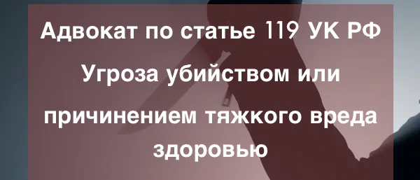 Адвокат Зуев Андрей Валерьевич объясняет: Адвокат по статье 119 УК РФ Угроза убийством или причинением тяжкого вреда здоровью