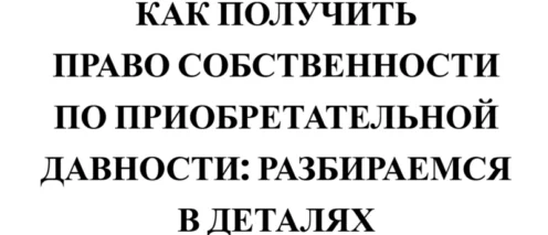 📜КАК ПОЛУЧИТЬ ПРАВО СОБСТВЕННОСТИ ПО ПРИОБРЕТАТЕЛЬНОЙ ДАВНОСТИ: РАЗБИРАЕМСЯ В ДЕТАЛЯХ