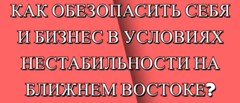 ⚡️КАК ОБЕЗОПАСИТЬ СЕБЯ И БИЗНЕС В УСЛОВИЯХ НЕСТАБИЛЬНОСТИ НА БЛИЖНЕМ ВОСТОКЕ?