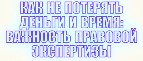 📘КАК НЕ ПОТЕРЯТЬ ДЕНЬГИ И ВРЕМЯ: ВАЖНОСТЬ ПРАВОВОЙ ЭКСПЕРТИЗЫ
