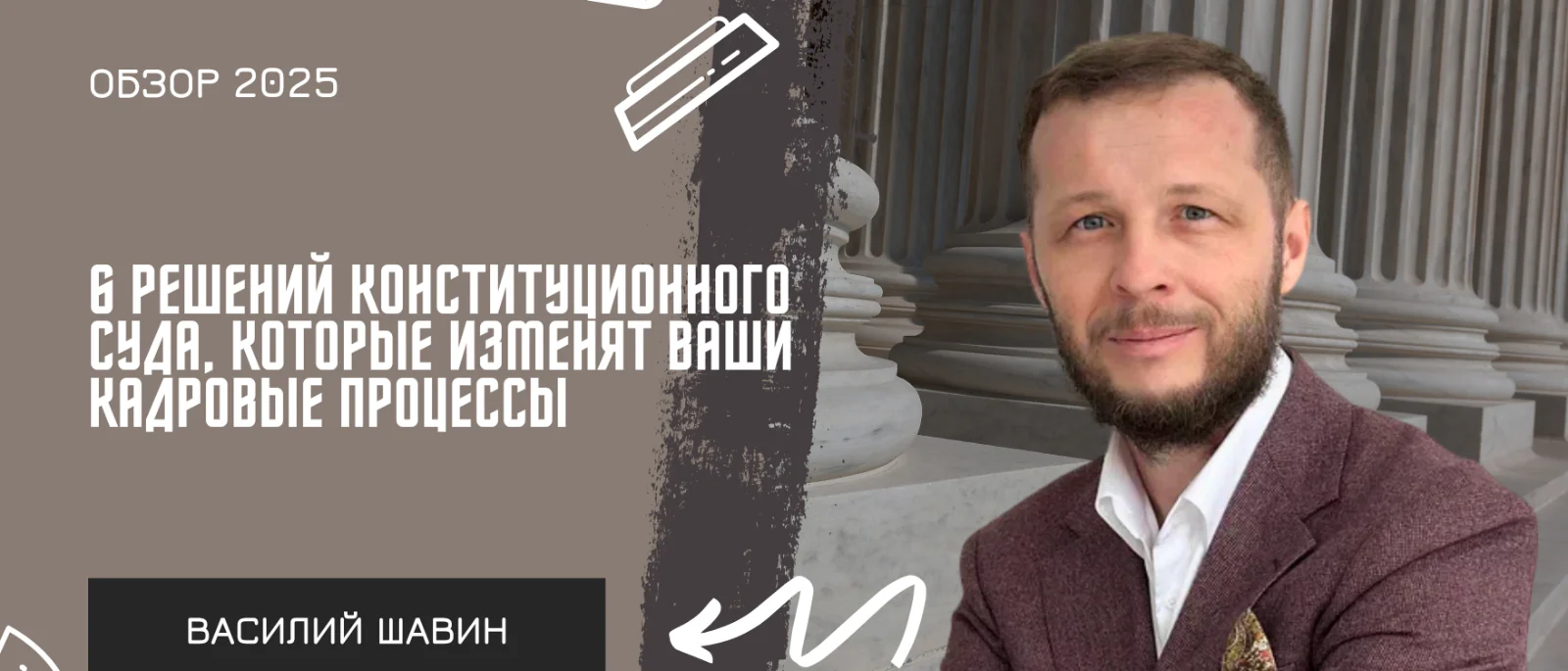 Адвокат Шавин Василий Анатольевич объясняет: 6 решений Конституционного суда, которые изменят ваши кадровые процессы (обзор 2025)