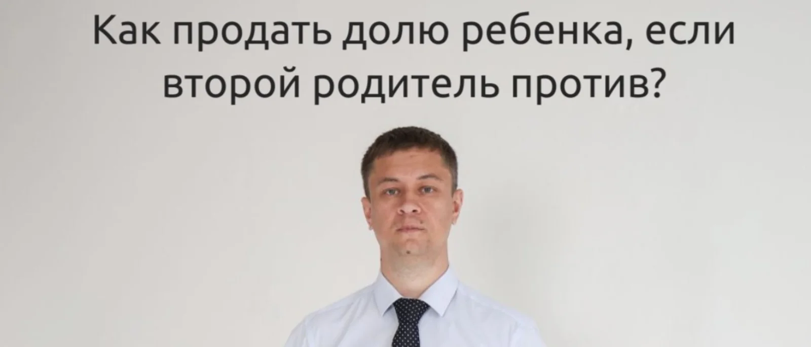 Юрист Мальцев Константин Александрович объясняет: Как продать долю ребенка, если второй родитель против? Пошаговое руководство