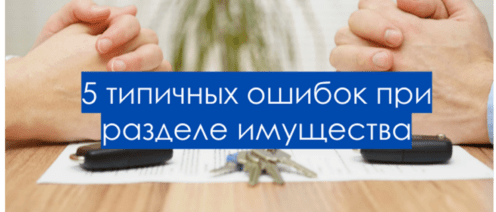 5 типичных ошибок при разделе имущества