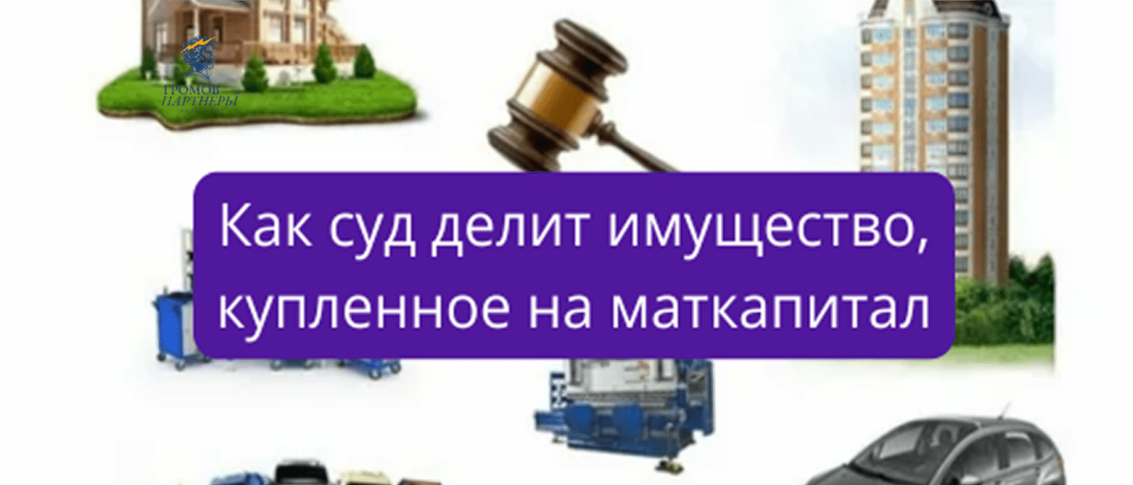 Юрист Громов Михаил Рафаэлович объясняет: Как суд делит имущество, купленное на маткапитал