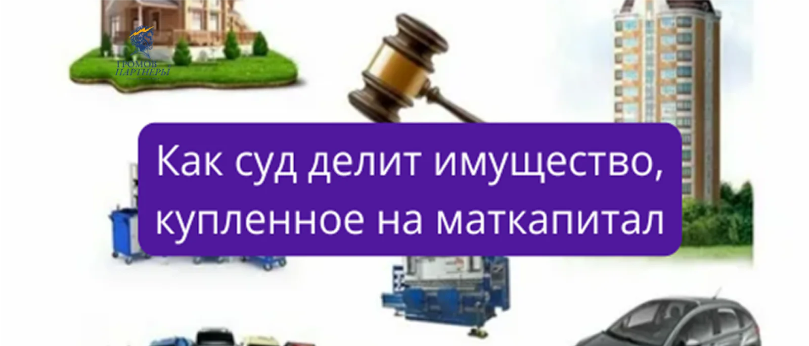 Юрист Громов Михаил Рафаэлович объясняет: Как суд делит имущество, купленное на маткапитал