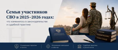 Семьи участников СВО в 2025–2026 годах: что изменилось в законодательстве и судебной практике