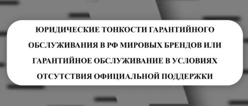 🔍ЮРИДИЧЕСКИЕ ТОНКОСТИ ГАРАНТИЙНОГО ОБСЛУЖИВАНИЯ В РФ МИРОВЫХ БРЕНДОВ