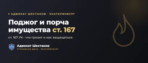 Поджог/порча имущества (ст. 167 УК РФ): части, сроки и защита