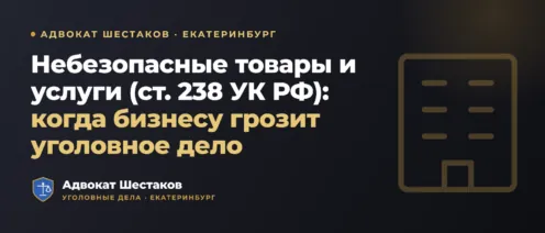 Небезопасные товары и услуги (ст. 238 УК РФ): состав, реальная опасность, санкции и защита