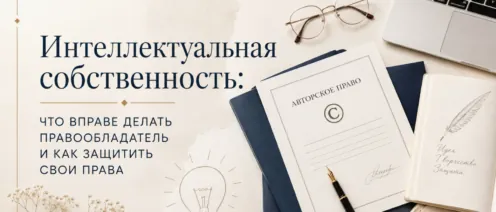 Интеллектуальная собственность: что вправе делать правообладатель и как защитить свои права