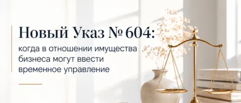 Новый Указ № 604: когда в отношении имущества бизнеса могут ввести временное управление