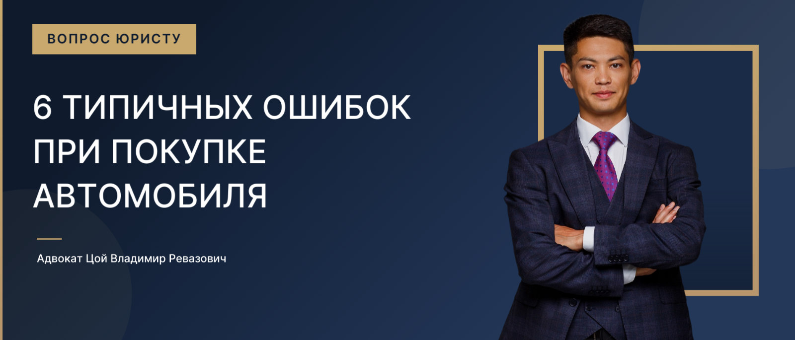 Адвокат Цой Владимир Ревазович объясняет: 6 типичных ошибок при покупке автомобиля