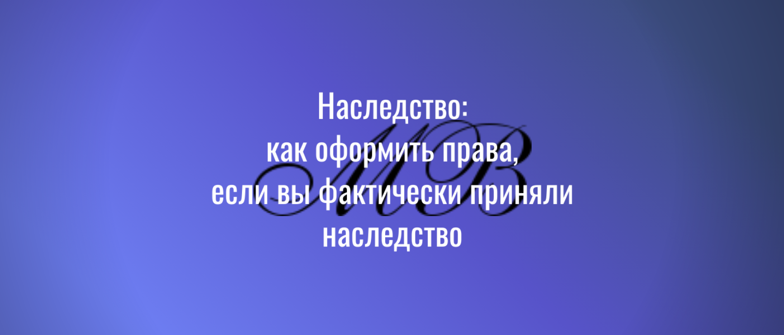 Юрист Мельник Вячеслав Владимирович объясняет: Наследство: как оформить права, если вы фактически приняли наследств