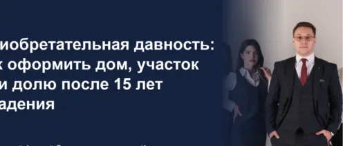 Приобретательная давность: как оформить дом, участок или долю после 15 лет владения