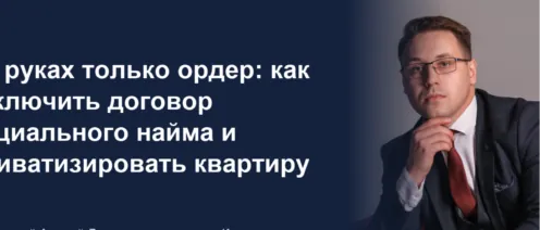 На руках только ордер: как заключить договор социального найма и приватизировать квартиру
