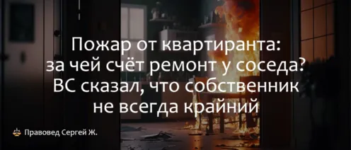 Пожар от квартиранта: за чей счёт ремонт у соседа? ВС сказал, что собственник не всегда крайний