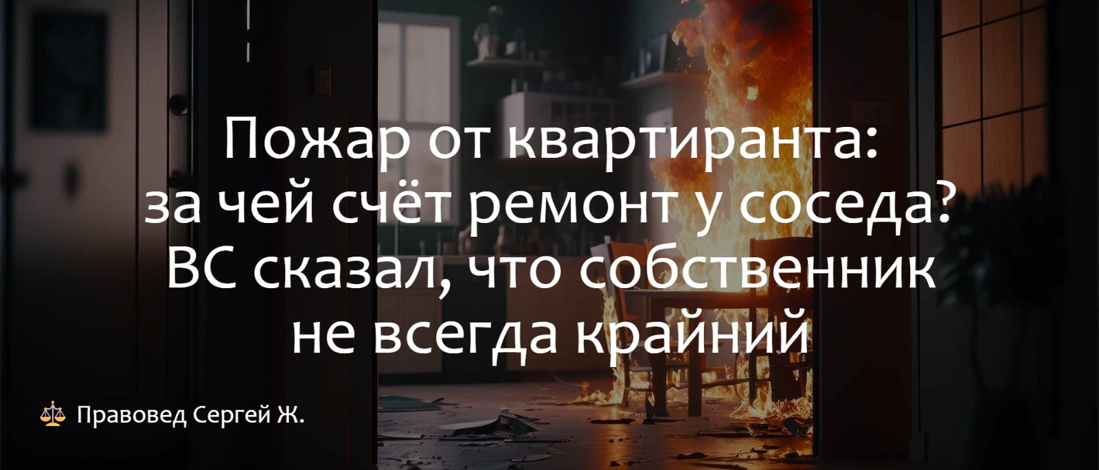 Юрист Жидко Сергей Владимирович объясняет: Пожар от квартиранта: за чей счёт ремонт у соседа? ВС сказал, что собственник не всегда крайний