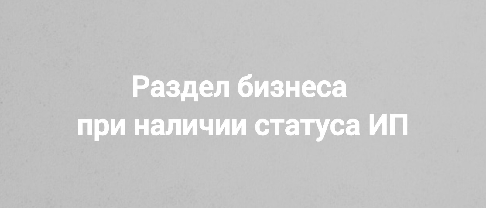 Юрист Чечикова Евгения Викторовна объясняет: Раздел бизнеса при разводе ИП