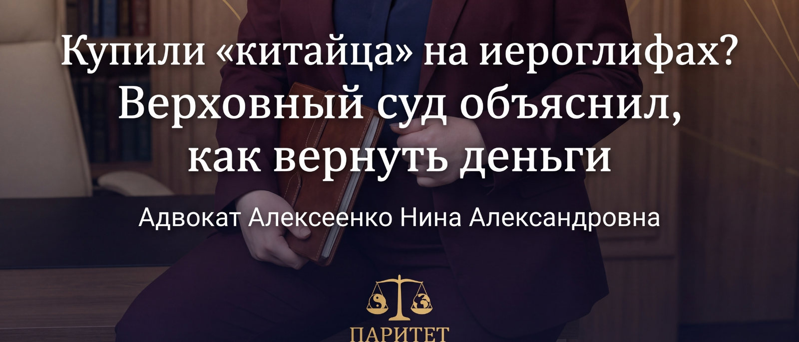 Адвокат Алексеенко Нина Александровна объясняет: Купили «китайца» на иероглифах? Верховный суд объяснил, как вернуть деньги